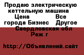 Продаю электрическую кеттельную машина › Цена ­ 50 000 - Все города Бизнес » Другое   . Свердловская обл.,Реж г.